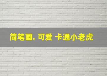 简笔画. 可爱 卡通小老虎